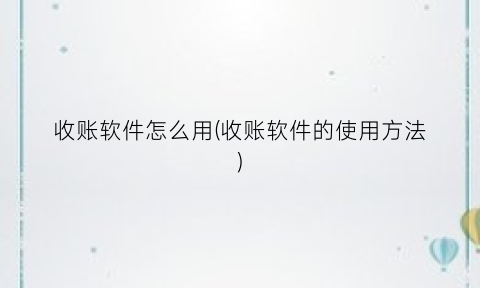 收账软件怎么用(收账软件的使用方法)