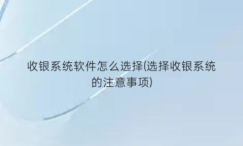 收银系统软件怎么选择(选择收银系统的注意事项)