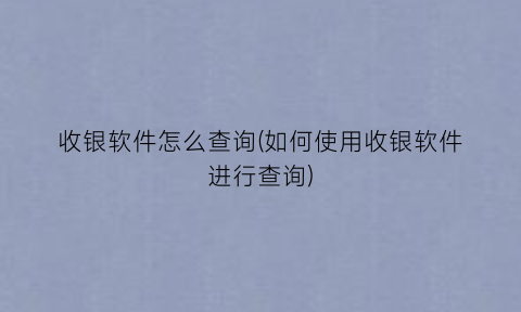“收银软件怎么查询(如何使用收银软件进行查询)