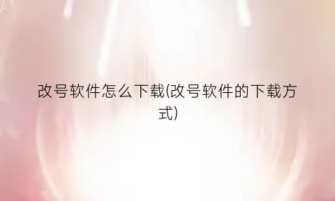 “改号软件怎么下载(改号软件的下载方式)