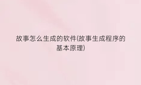 “故事怎么生成的软件(故事生成程序的基本原理)