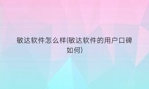 “敏达软件怎么样(敏达软件的用户口碑如何)