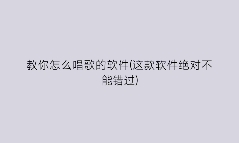 教你怎么唱歌的软件(这款软件绝对不能错过)