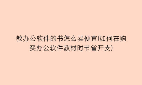 “教办公软件的书怎么买便宜(如何在购买办公软件教材时节省开支)