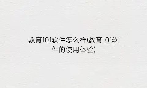 教育101软件怎么样(教育101软件的使用体验)