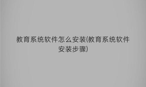 教育系统软件怎么安装(教育系统软件安装步骤)