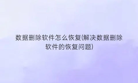 数据删除软件怎么恢复(解决数据删除软件的恢复问题)