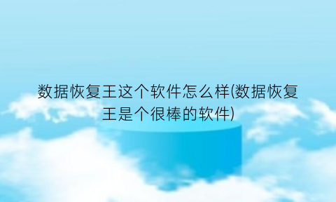 数据恢复王这个软件怎么样(数据恢复王是个很棒的软件)