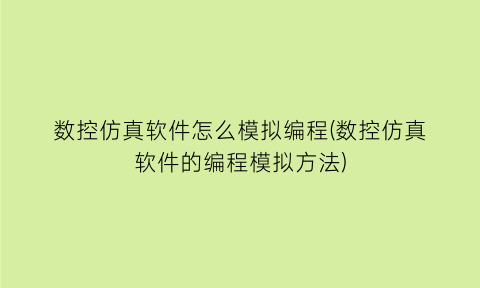 数控仿真软件怎么模拟编程(数控仿真软件的编程模拟方法)