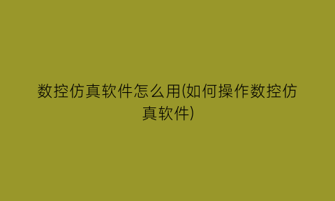 数控仿真软件怎么用(如何操作数控仿真软件)