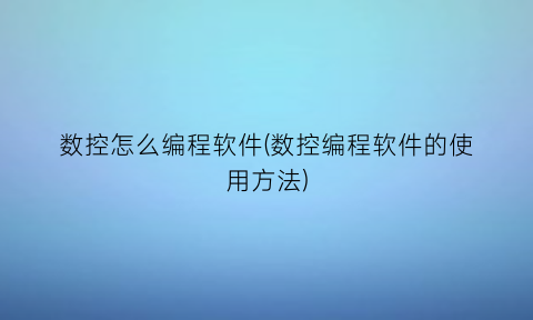 数控怎么编程软件(数控编程软件的使用方法)