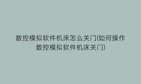 数控模拟软件机床怎么关门(如何操作数控模拟软件机床关门)