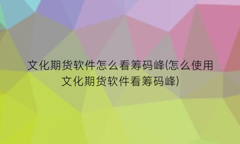 文化期货软件怎么看筹码峰(怎么使用文化期货软件看筹码峰)