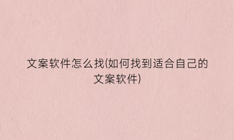 “文案软件怎么找(如何找到适合自己的文案软件)