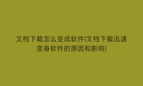 “文档下载怎么变成软件(文档下载迅速变身软件的原因和影响)