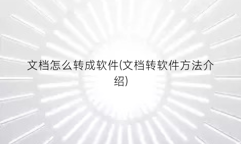 文档怎么转成软件(文档转软件方法介绍)