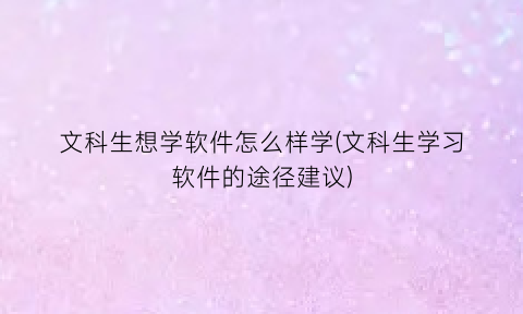 “文科生想学软件怎么样学(文科生学习软件的途径建议)