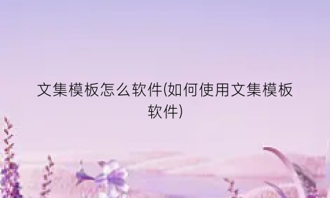 文集模板怎么软件(如何使用文集模板软件)