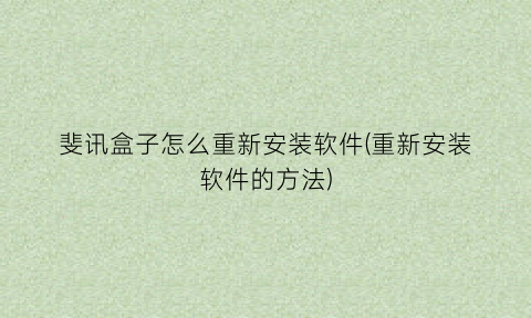 “斐讯盒子怎么重新安装软件(重新安装软件的方法)