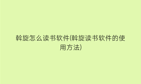 “斡旋怎么读书软件(斡旋读书软件的使用方法)