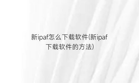 新ipaf怎么下载软件(新ipaf下载软件的方法)