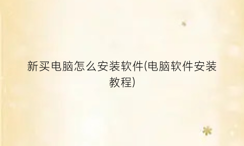 “新买电脑怎么安装软件(电脑软件安装教程)