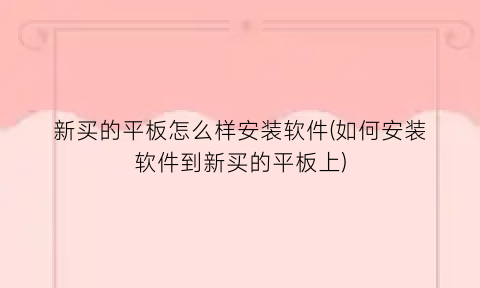 新买的平板怎么样安装软件(如何安装软件到新买的平板上)