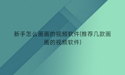 “新手怎么画画的视频软件(推荐几款画画的视频软件)
