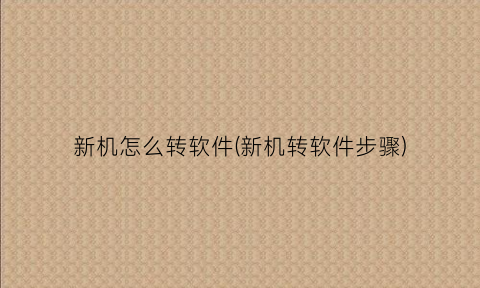 “新机怎么转软件(新机转软件步骤)