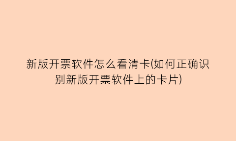 新版开票软件怎么看清卡(如何正确识别新版开票软件上的卡片)