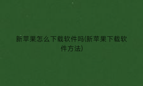 新苹果怎么下载软件吗(新苹果下载软件方法)