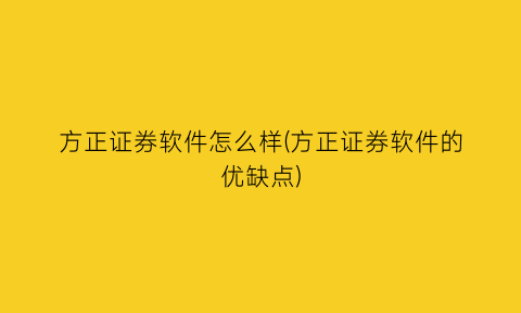 方正证券软件怎么样(方正证券软件的优缺点)