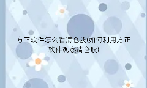 方正软件怎么看清仓股(如何利用方正软件观察清仓股)