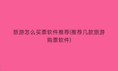 “旅游怎么买票软件推荐(推荐几款旅游购票软件)