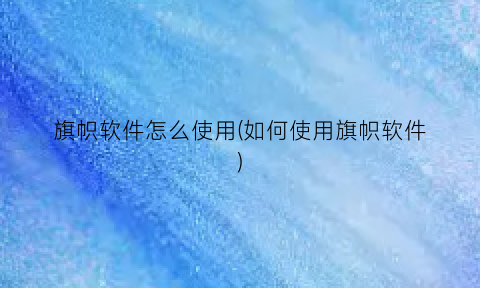 “旗帜软件怎么使用(如何使用旗帜软件)