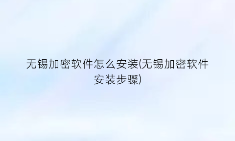 无锡加密软件怎么安装(无锡加密软件安装步骤)