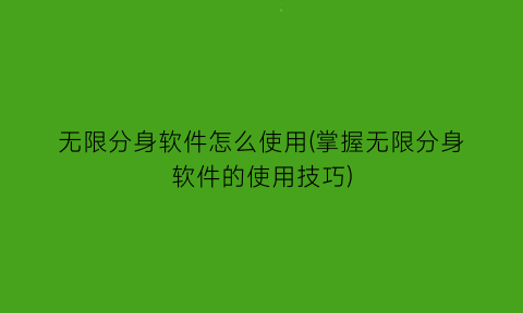 无限分身软件怎么使用(掌握无限分身软件的使用技巧)