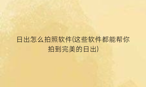 日出怎么拍照软件(这些软件都能帮你拍到完美的日出)