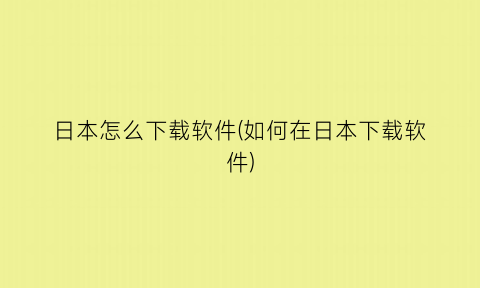日本怎么下载软件(如何在日本下载软件)