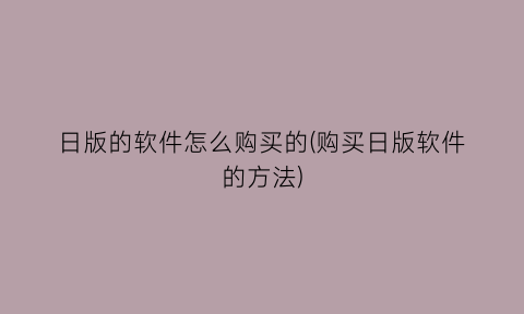 日版的软件怎么购买的(购买日版软件的方法)