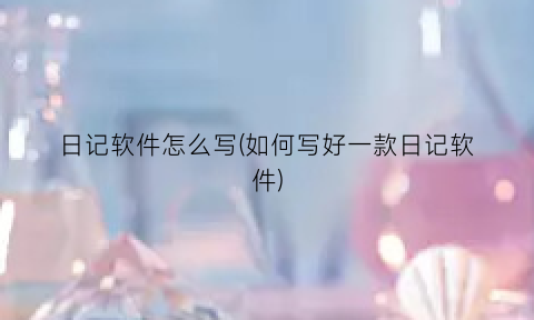日记软件怎么写(如何写好一款日记软件)
