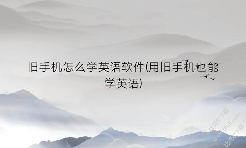 旧手机怎么学英语软件(用旧手机也能学英语)