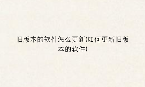 “旧版本的软件怎么更新(如何更新旧版本的软件)