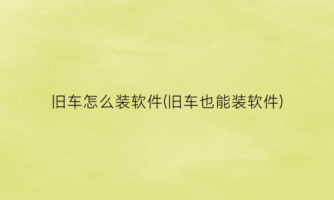 “旧车怎么装软件(旧车也能装软件)