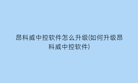 昂科威中控软件怎么升级(如何升级昂科威中控软件)