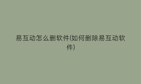 “易互动怎么删软件(如何删除易互动软件)