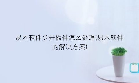 易木软件少开板件怎么处理(易木软件的解决方案)