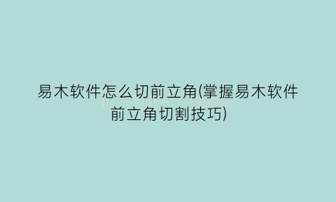 “易木软件怎么切前立角(掌握易木软件前立角切割技巧)