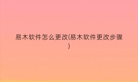 易木软件怎么更改(易木软件更改步骤)