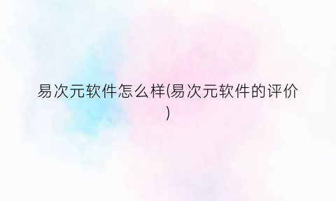 易次元软件怎么样(易次元软件的评价)